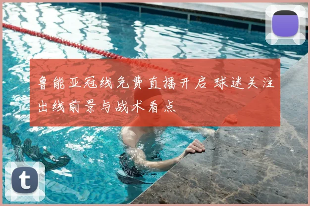 鲁能亚冠线免费直播开启 球迷关注出线前景与战术看点