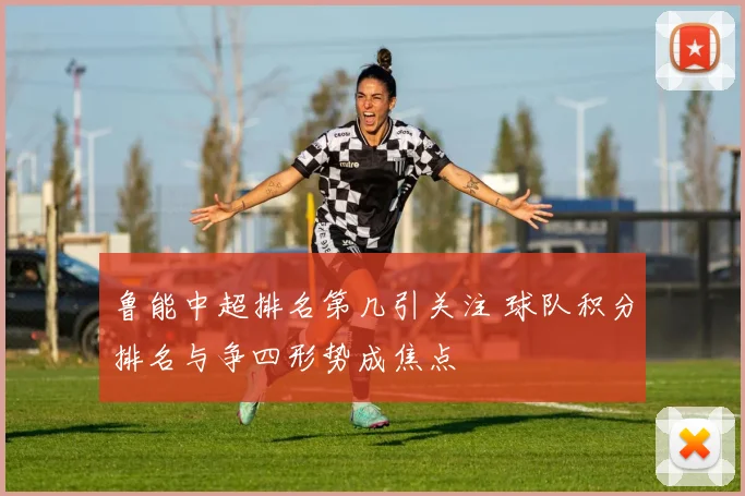 鲁能中超排名第几引关注 球队积分排名与争四形势成焦点