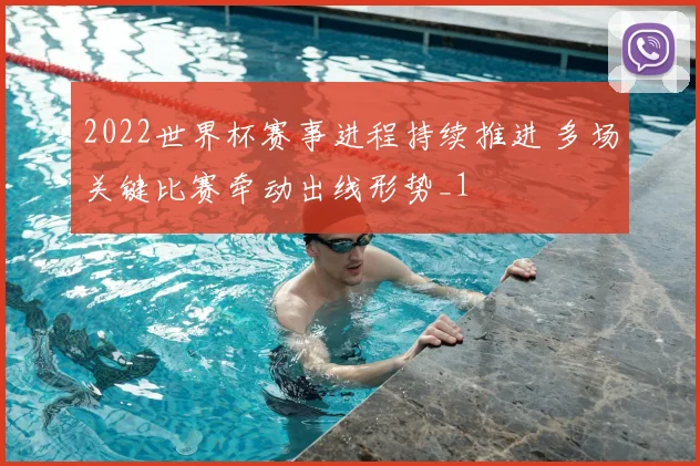 2022世界杯赛事进程持续推进 多场关键比赛牵动出线形势_1