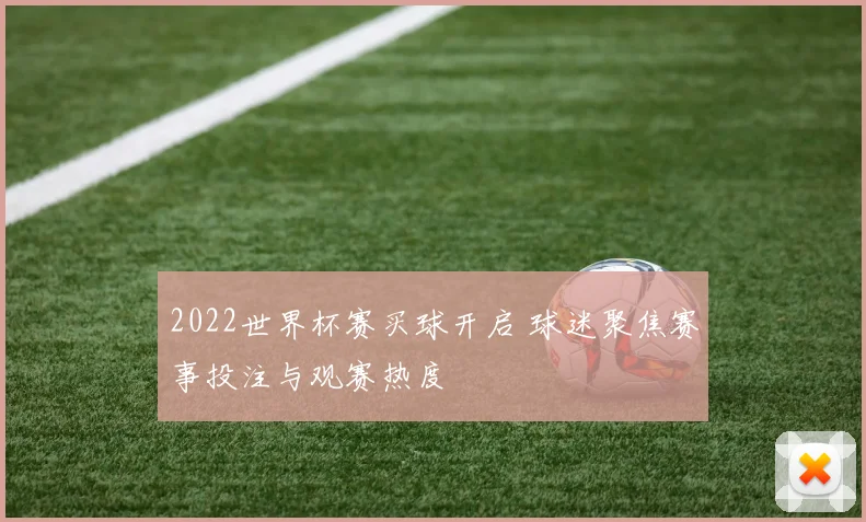 2022世界杯赛买球开启 球迷聚焦赛事投注与观赛热度
