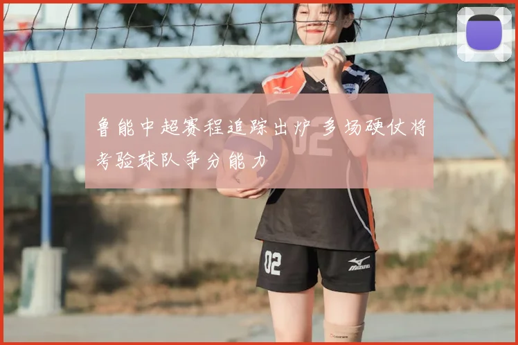 鲁能中超赛程追踪出炉 多场硬仗将考验球队争分能力
