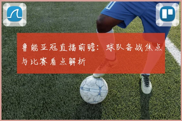 鲁能亚冠直播前瞻:球队备战焦点与比赛看点解析