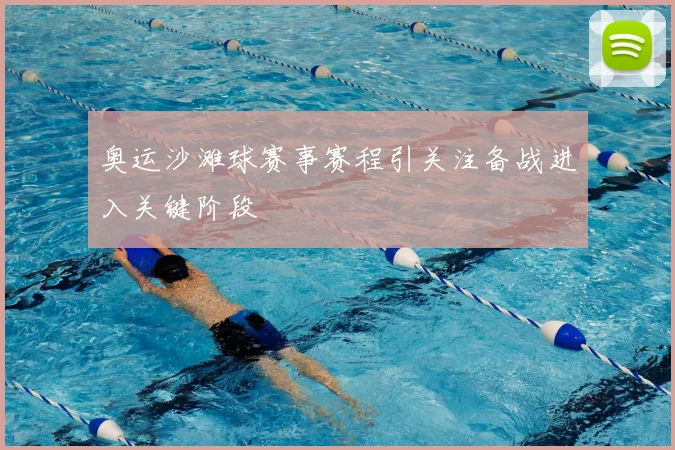 奥运沙滩球赛事赛程引关注备战进入关键阶段