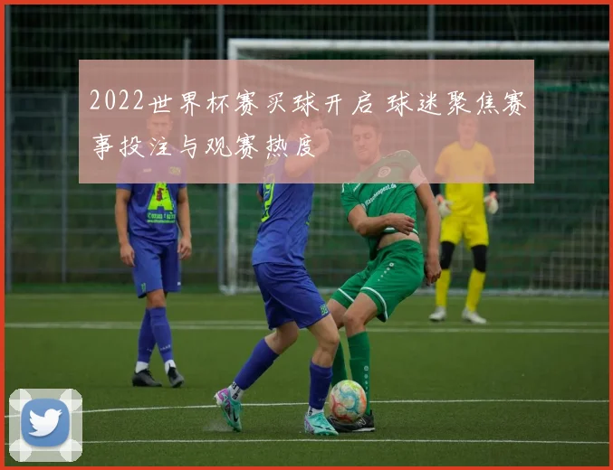2022世界杯赛买球开启 球迷聚焦赛事投注与观赛热度
