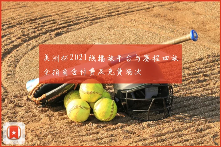 美洲杯2021线播放平台与赛程回放全指南含付费及免费场次