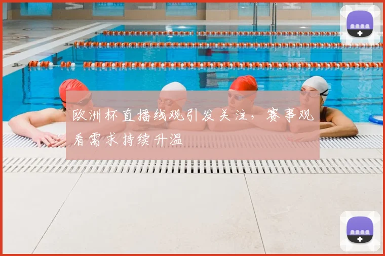 欧洲杯直播线观引发关注,赛事观看需求持续升温