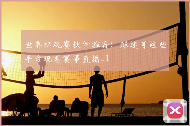 世界杯观赛软件推荐：球迷可这些平台观看赛事直播_1