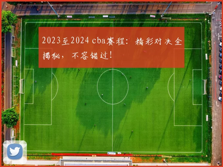 2023至2024 cba赛程:精彩对决全揭秘,不容错过!