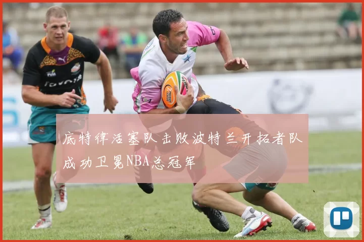 底特律活塞队击败波特兰开拓者队成功卫冕NBA总冠军
