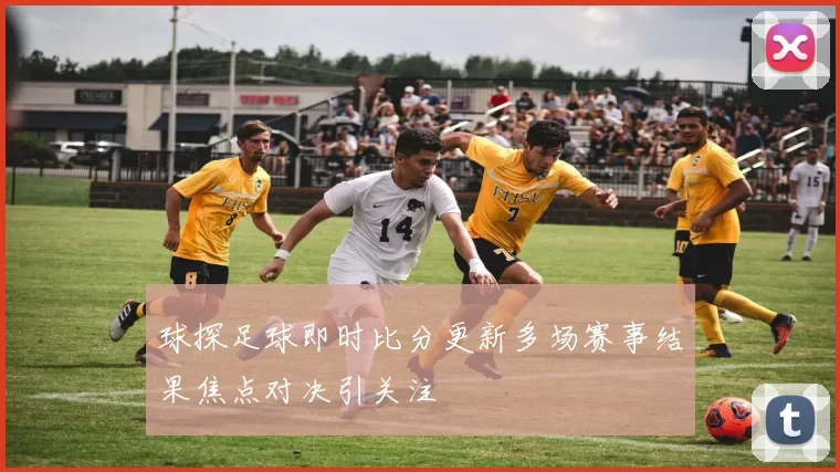 球探足球即时比分更新多场赛事结果焦点对决引关注