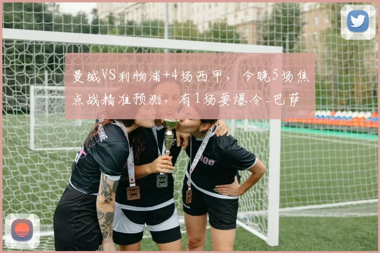 曼城VS利物浦+4场西甲,今晚5场焦点战精准预测,有1场要爆冷_巴萨_西班牙人_欧冠