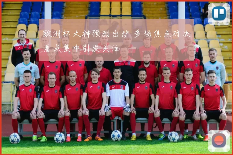 欧洲杯大神预测出炉 多场焦点对决看点集中引发关注