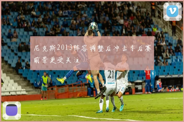 尼克斯2013阵容调整后冲击季后赛前景更受关注